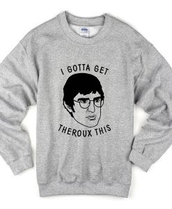 i gotta get theroux this sweatshirt