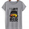 i love big dumps t-shirt