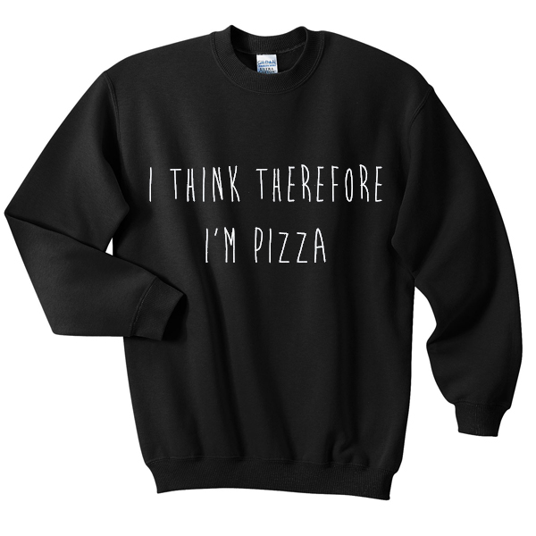 i think therefore i'm pizza sweatshirt