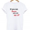 if you can dream you can do it t-shirt