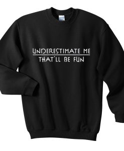 underestimate me sweatshirt