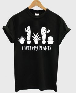 i wet my plants t-shirt
