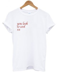 you look so cool t-shirt
