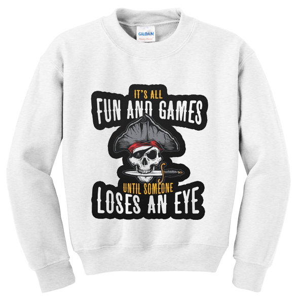 it's all fun and games until someone loses an eye sweatshirt