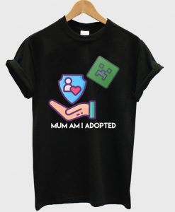 mum am i adopted t-shirt