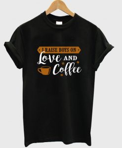 i raise boys on love and coffee t-shirt