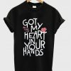 got my heart in your hands t-shirt