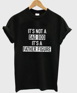 it's not a dad bod t-shirt