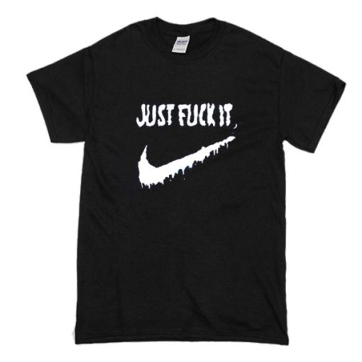 Just Fuck It T Shirt