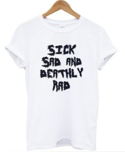Sick Sad And Deathly Rad T-Shirt