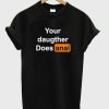 Your Daughter Does Anal t-shirt