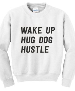 Wake up hug dog hustle Sweatshirt