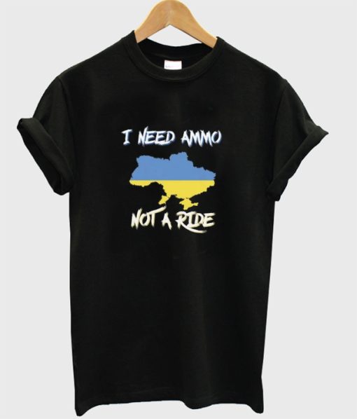 I Need Ammo Not a Ride T-shirt