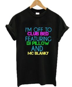 I’m Off To Club Bed Featuring DJ Pillow And MC Blanky T-shirt