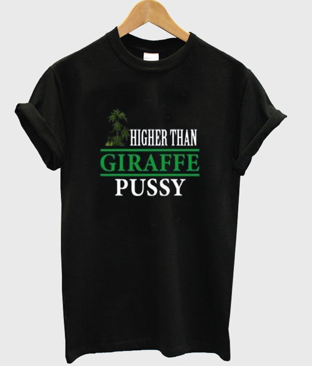 higher than giraffe pussy shirt