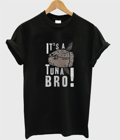 Its a Tuna Bro T Shirt