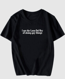 I Am The Lana Del Rey Of Doing Gay Things T Shirt