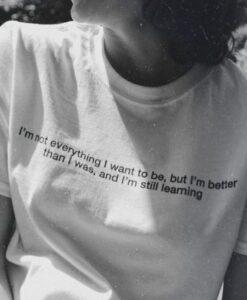 I’m Not Everything I Want To Be, But I’m Better Than I Was, And I’m Still Learning t shirt